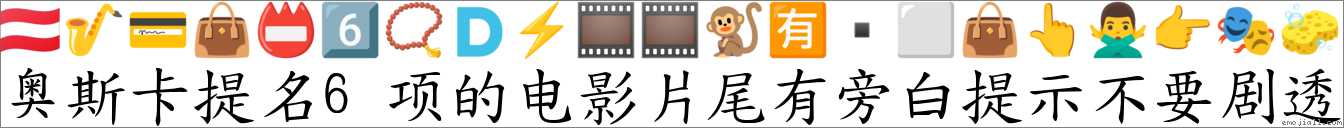 奥斯卡提名6项的电影片尾有旁白提示不要剧透 对应Emoji 🇦🇹 🎷 💳 👜 📛 6️⃣ 📿 🇩 ⚡ 🎞 🎞 🐒 🈶 ⬜ 👜 👆 🙅♂️ 👉 🎭 🧽 的对照PNG图片