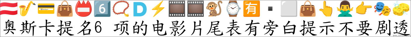 奥斯卡提名6项的电影片尾表有旁白提示不要剧透 对应Emoji 🇦🇹 🎷 💳 👜 📛 6️⃣ 📿 🇩 ⚡ 🎞 🎞 🐒 ⌚ 🈶 ⬜ 👜 👆 🙅♂️ 👉 🎭 🧽 的对照PNG图片